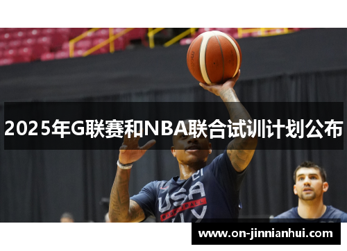 2025年G联赛和NBA联合试训计划公布
