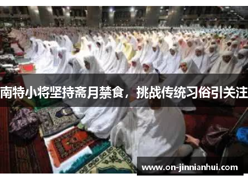 南特小将坚持斋月禁食，挑战传统习俗引关注